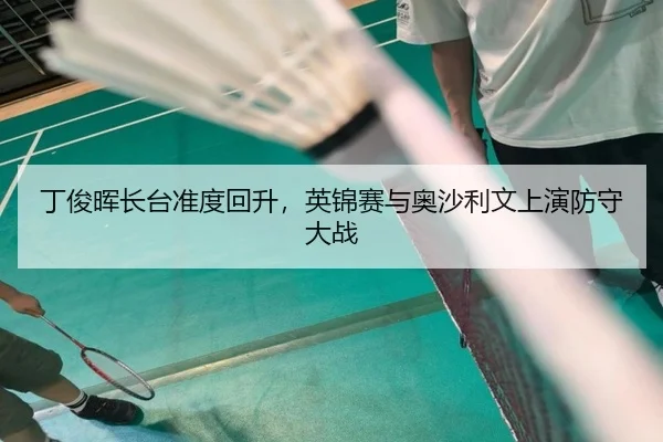 丁俊晖长台准度回升，英锦赛与奥沙利文上演防守大战