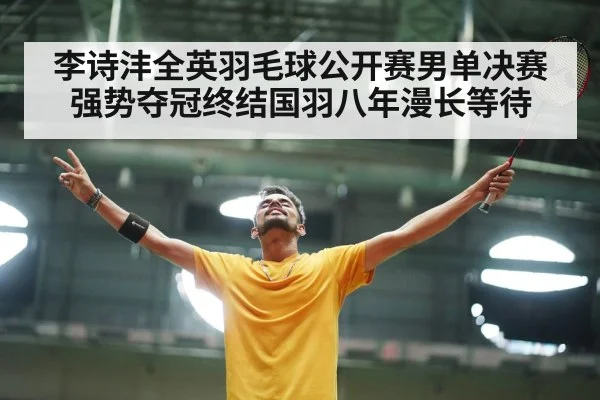 李诗沣全英羽毛球公开赛男单决赛强势夺冠终结国羽八年漫长等待