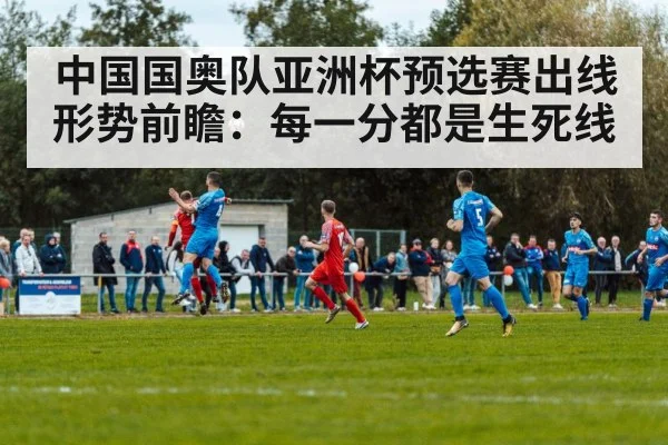 中国国奥队亚洲杯预选赛出线形势前瞻：每一分都是生死线