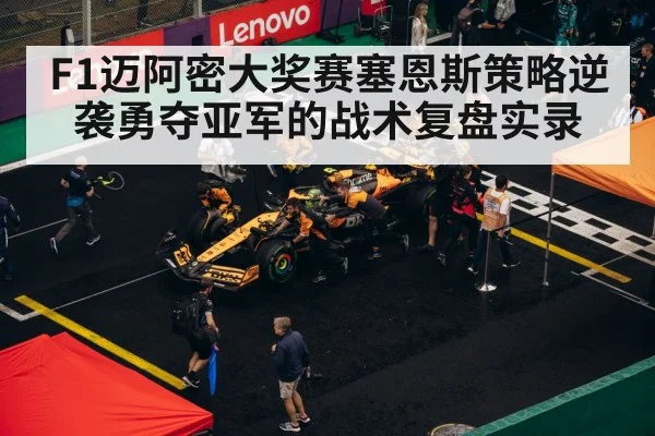 F1迈阿密大奖赛塞恩斯策略逆袭勇夺亚军的战术复盘实录