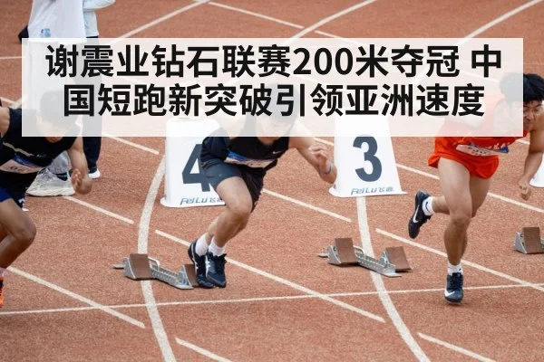 谢震业钻石联赛200米夺冠 中国短跑新突破引领亚洲速度